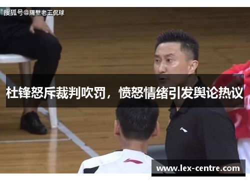 杜锋怒斥裁判吹罚，愤怒情绪引发舆论热议